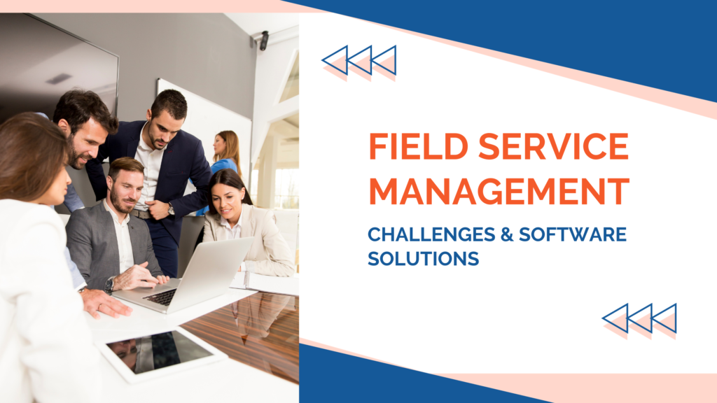 Field Service Management Challenges and Software Solutions