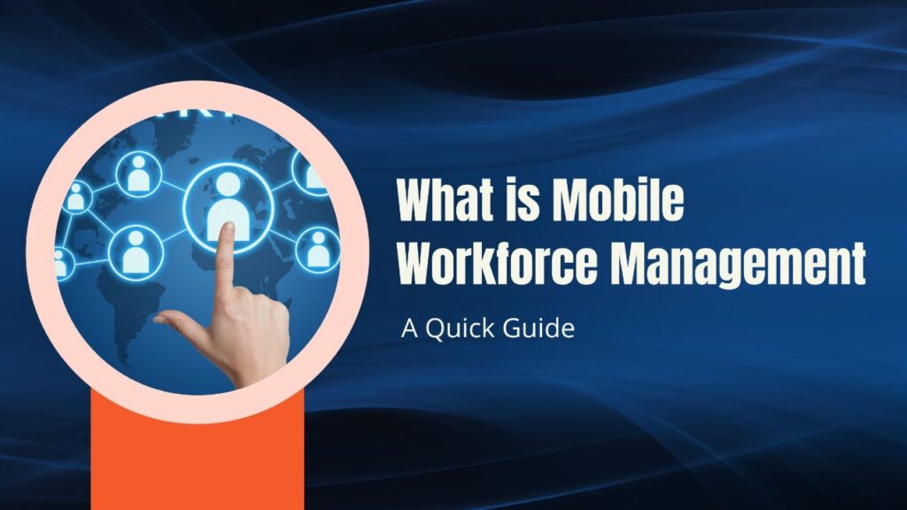 What is Mobile Workforce Management A Quick Guide